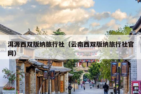 洱源西双版纳旅行社（云南西双版纳旅行社官网）