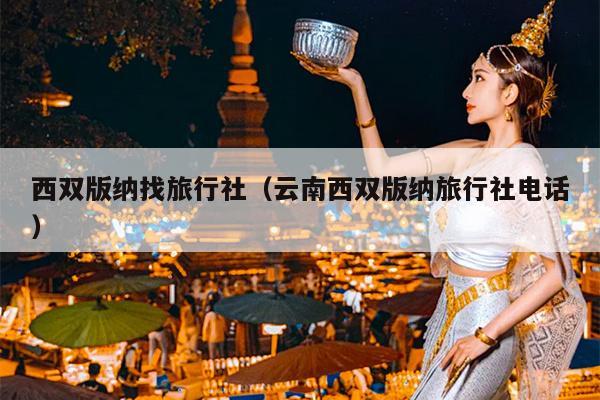 西双版纳找旅行社（云南西双版纳旅行社电话）