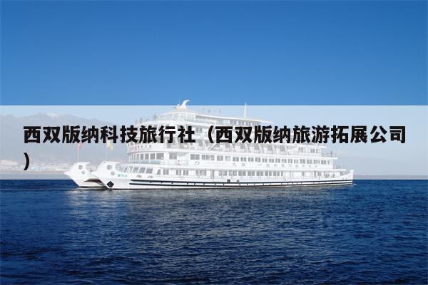 西双版纳科技旅行社（西双版纳旅游拓展公司）