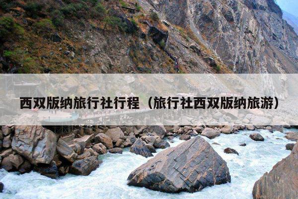 西双版纳旅行社行程（旅行社西双版纳旅游）
