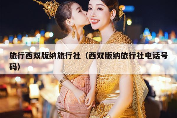旅行西双版纳旅行社（西双版纳旅行社电话号码）