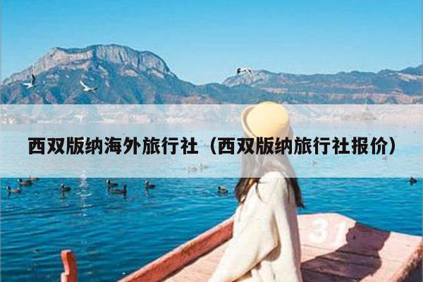 西双版纳海外旅行社（西双版纳旅行社报价）