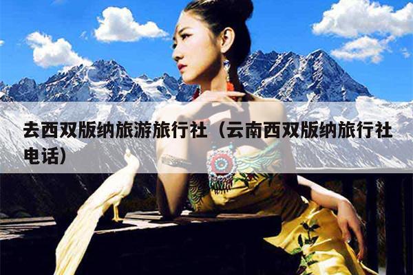 去西双版纳旅游旅行社（云南西双版纳旅行社电话）