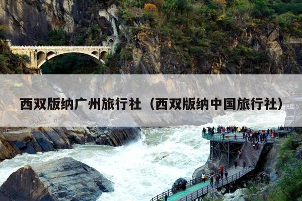 西双版纳广州旅行社（西双版纳中国旅行社）
