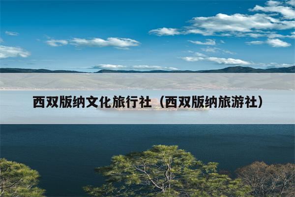 西双版纳文化旅行社（西双版纳旅游社）