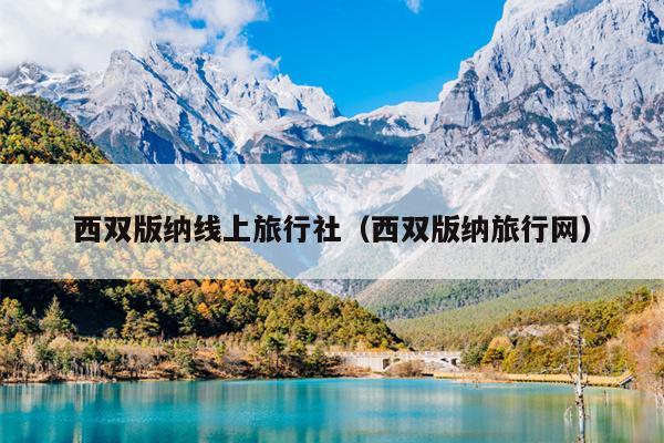 西双版纳线上旅行社（西双版纳旅行网）