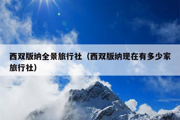 西双版纳全景旅行社（西双版纳现在有多少家旅行社）
