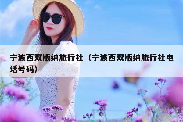 宁波西双版纳旅行社（宁波西双版纳旅行社电话号码）