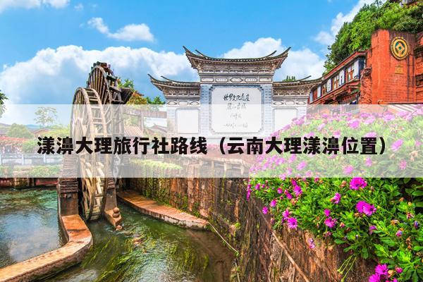 漾濞大理旅行社路线（云南大理漾濞位置）