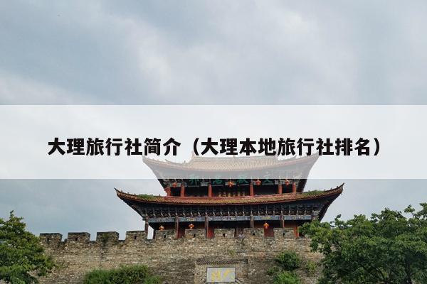 大理旅行社简介（大理本地旅行社排名）