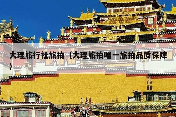 大理旅行社旅拍（大理旅拍唯一旅拍品质保障）