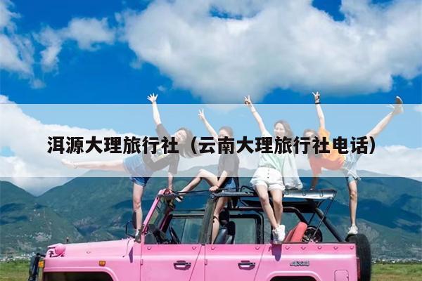 洱源大理旅行社（云南大理旅行社电话）