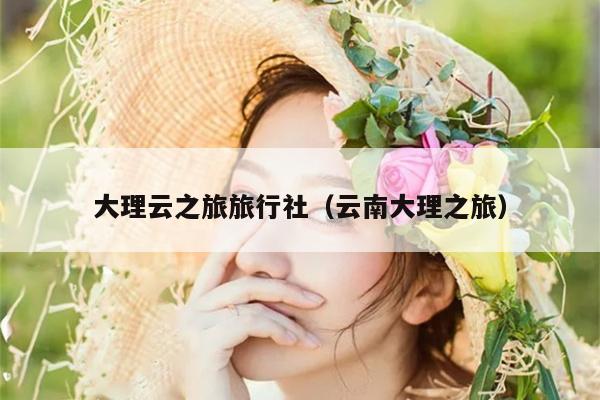 大理云之旅旅行社（云南大理之旅）