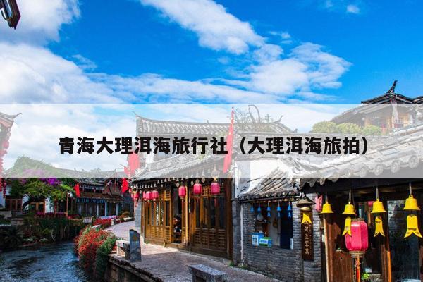 青海大理洱海旅行社（大理洱海旅拍）