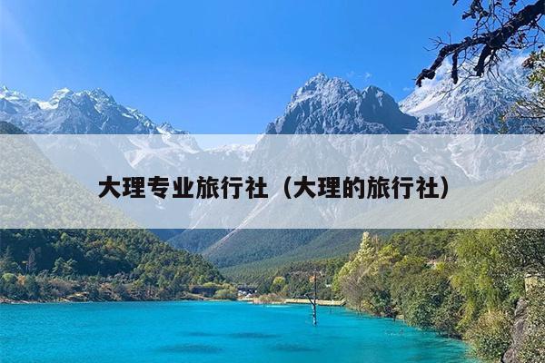 大理专业旅行社（大理的旅行社）