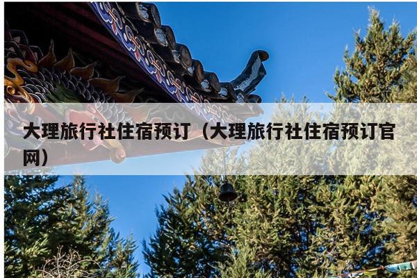 大理旅行社住宿预订（大理旅行社住宿预订官网）
