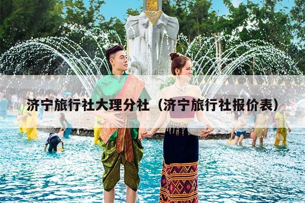 济宁旅行社大理分社（济宁旅行社报价表）