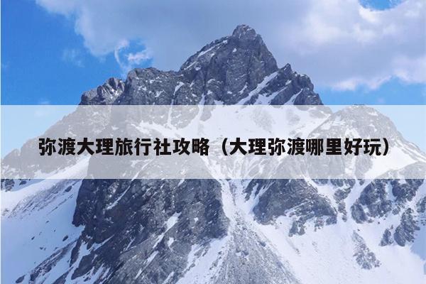 弥渡大理旅行社攻略（大理弥渡哪里好玩）