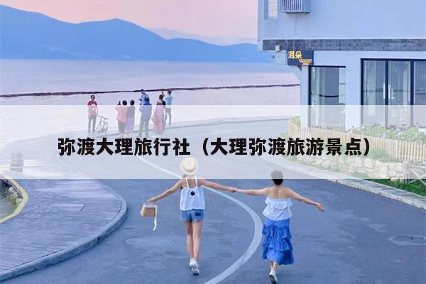 弥渡大理旅行社（大理弥渡旅游景点）