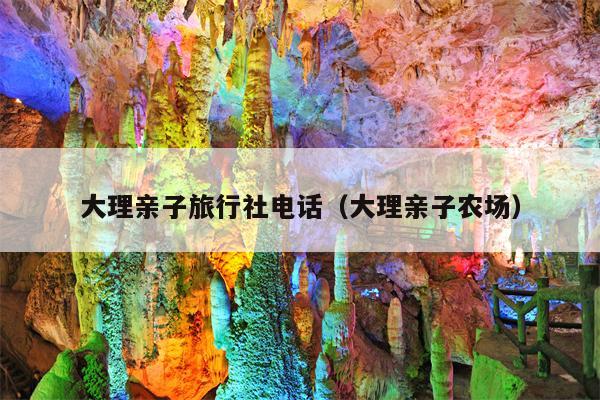 大理亲子旅行社电话（大理亲子农场）