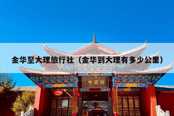 金华至大理旅行社（金华到大理有多少公里）