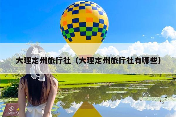 大理定州旅行社（大理定州旅行社有哪些）
