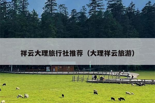 祥云大理旅行社推荐（大理祥云旅游）