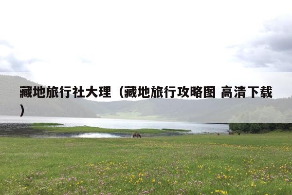 藏地旅行社大理（藏地旅行攻略图 高清下载）