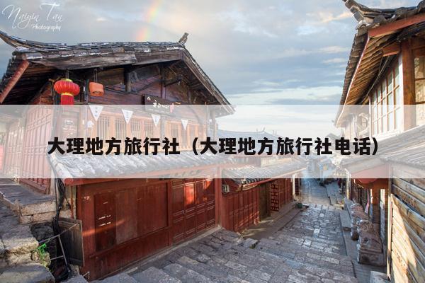 大理地方旅行社（大理地方旅行社电话）