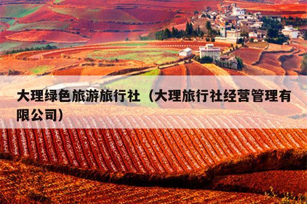 大理绿色旅游旅行社（大理旅行社经营管理有限公司）