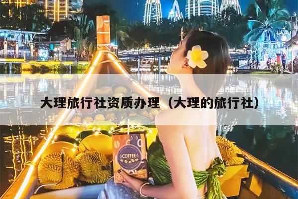 大理旅行社资质办理（大理的旅行社）