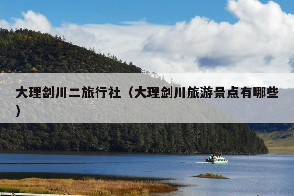 大理剑川二旅行社（大理剑川旅游景点有哪些）