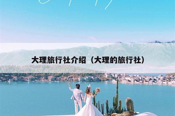 大理旅行社介绍（大理的旅行社）