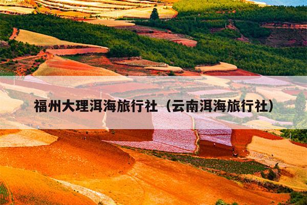 福州大理洱海旅行社（云南洱海旅行社）