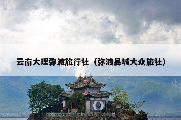 云南大理弥渡旅行社（弥渡县城大众旅社）