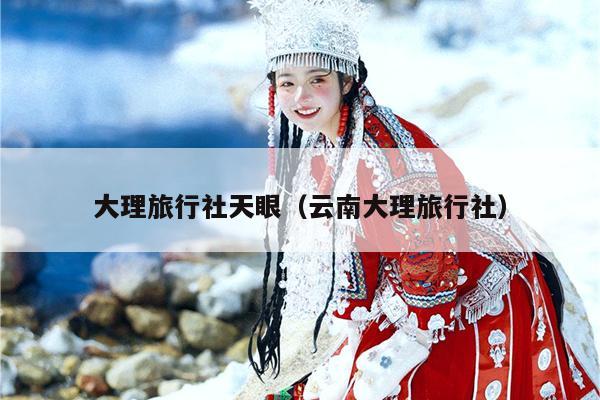 大理旅行社天眼（云南大理旅行社）