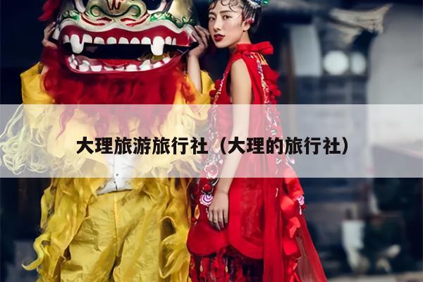 大理旅游旅行社（大理的旅行社）