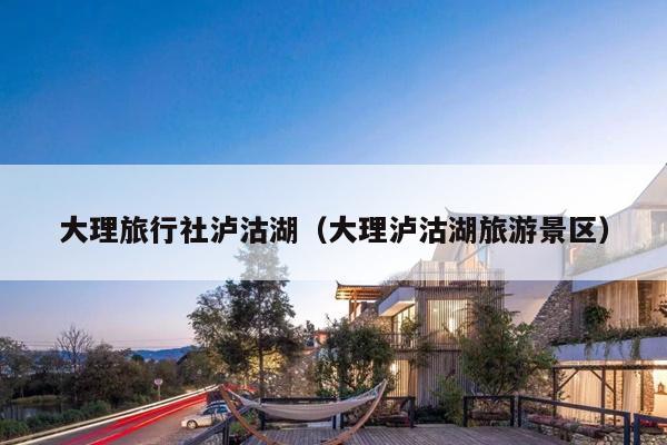 大理旅行社泸沽湖（大理泸沽湖旅游景区）