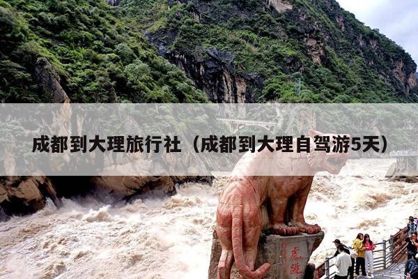 成都到大理旅行社（成都到大理自驾游5天）