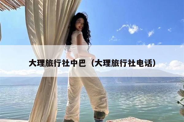 大理旅行社中巴（大理旅行社电话）