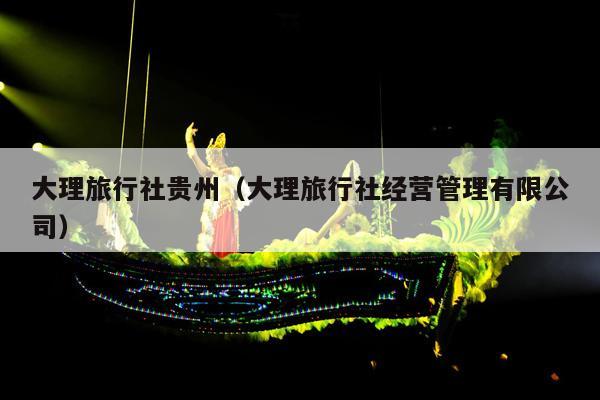 大理旅行社贵州（大理旅行社经营管理有限公司）