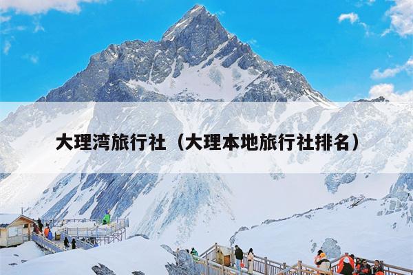 大理湾旅行社（大理本地旅行社排名）