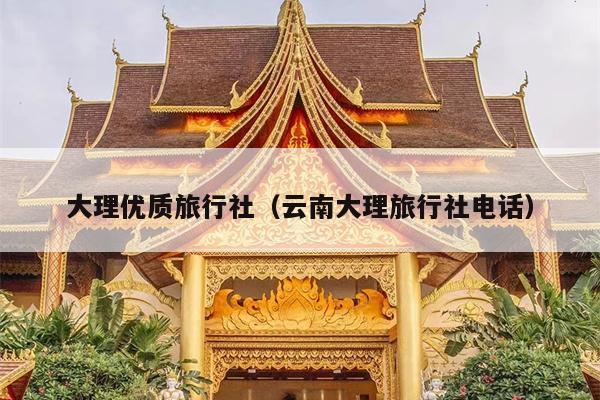 大理优质旅行社（云南大理旅行社电话）