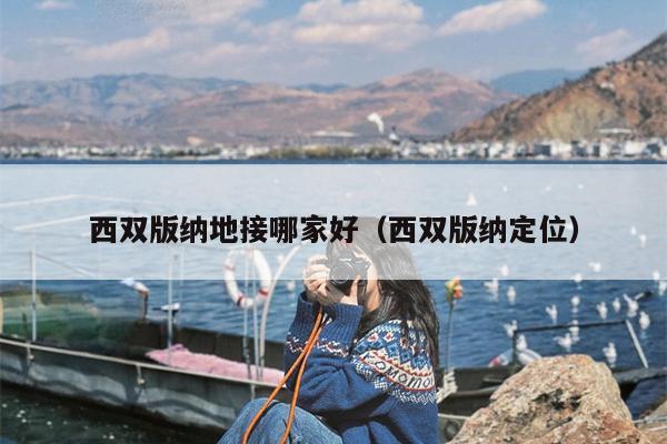 西双版纳地接哪家好（西双版纳定位）